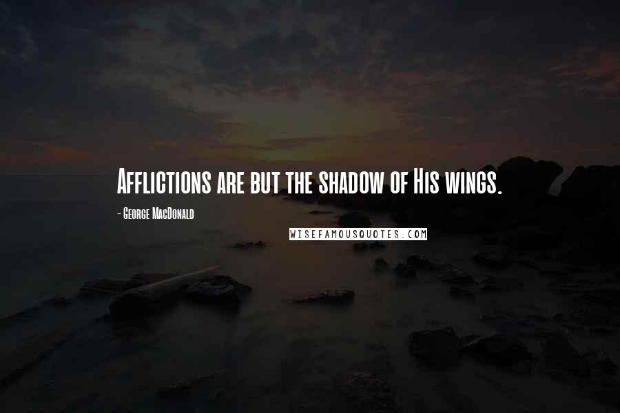 George MacDonald Quotes: Afflictions are but the shadow of His wings.