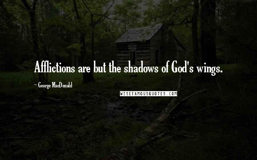 George MacDonald Quotes: Afflictions are but the shadows of God's wings.