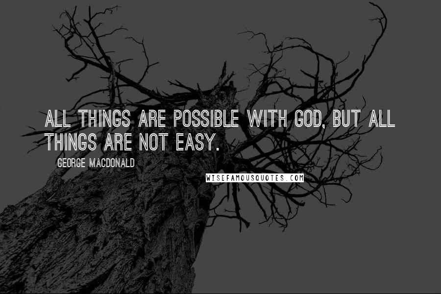George MacDonald Quotes: All things are possible with God, but all things are not easy.