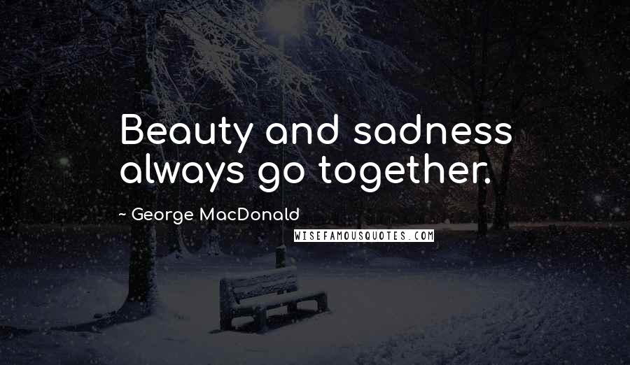 George MacDonald Quotes: Beauty and sadness always go together.