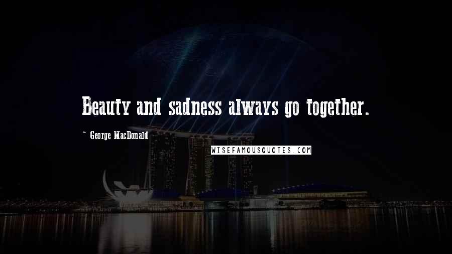 George MacDonald Quotes: Beauty and sadness always go together.