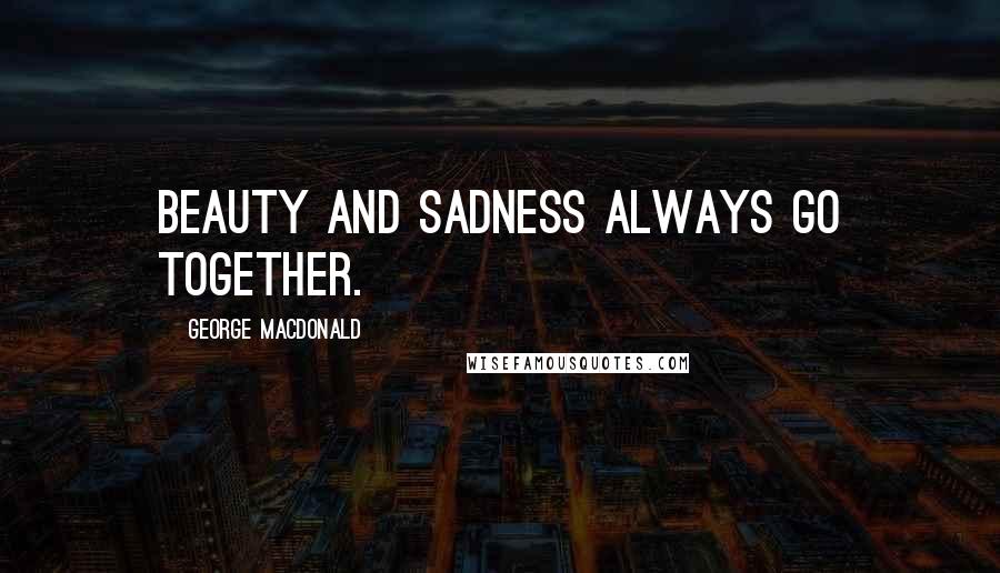 George MacDonald Quotes: Beauty and sadness always go together.