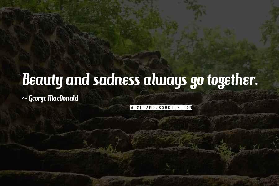 George MacDonald Quotes: Beauty and sadness always go together.