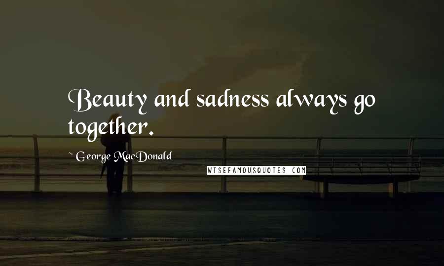 George MacDonald Quotes: Beauty and sadness always go together.