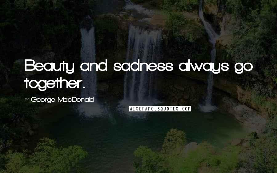 George MacDonald Quotes: Beauty and sadness always go together.