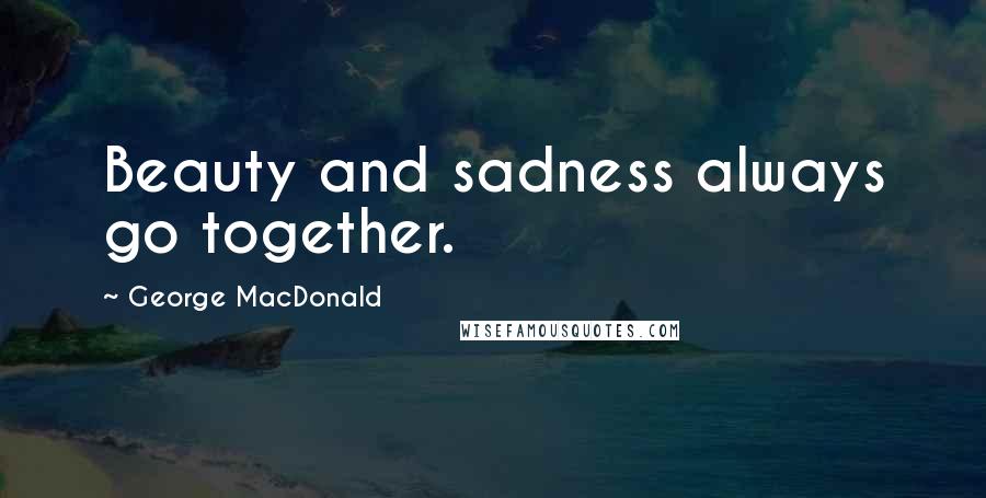 George MacDonald Quotes: Beauty and sadness always go together.