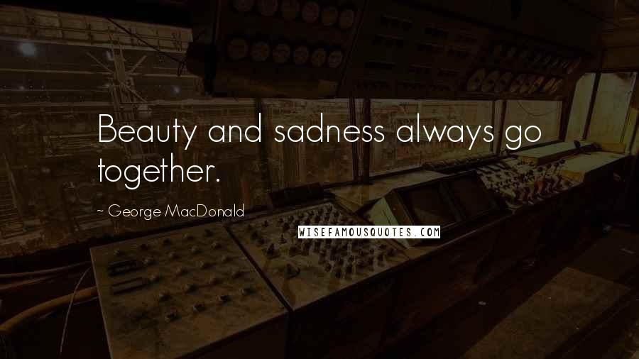 George MacDonald Quotes: Beauty and sadness always go together.