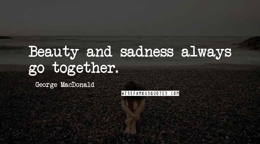 George MacDonald Quotes: Beauty and sadness always go together.