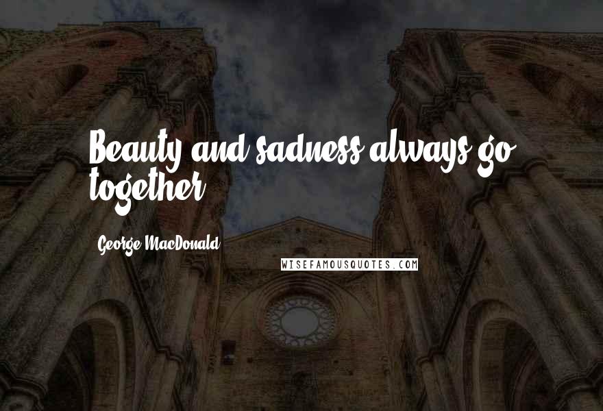 George MacDonald Quotes: Beauty and sadness always go together.