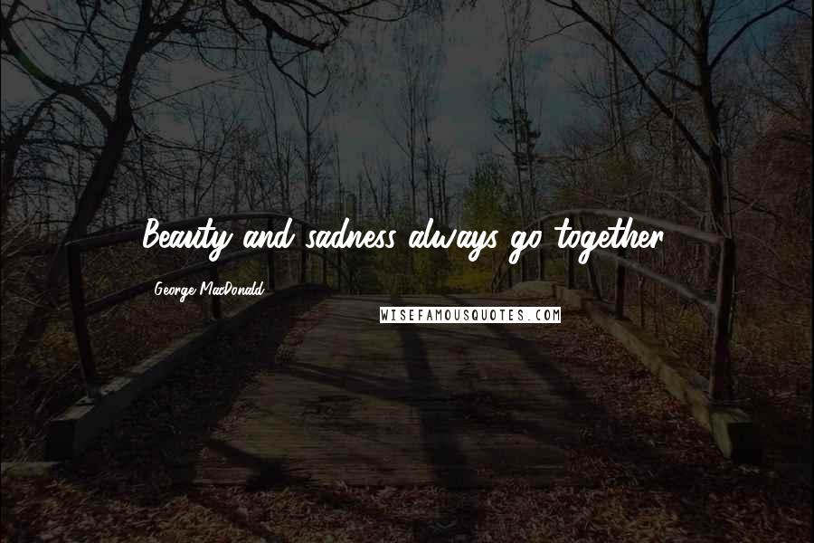 George MacDonald Quotes: Beauty and sadness always go together.