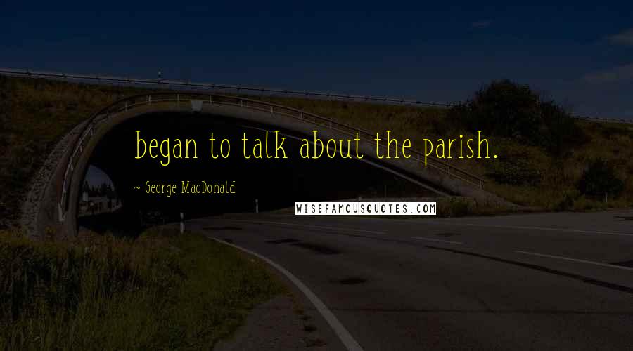 George MacDonald Quotes: began to talk about the parish.