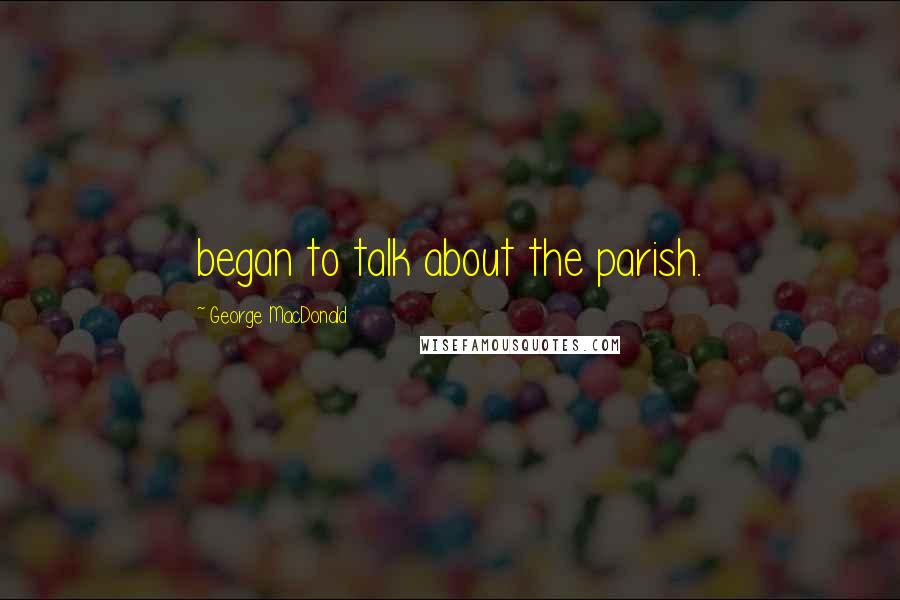 George MacDonald Quotes: began to talk about the parish.