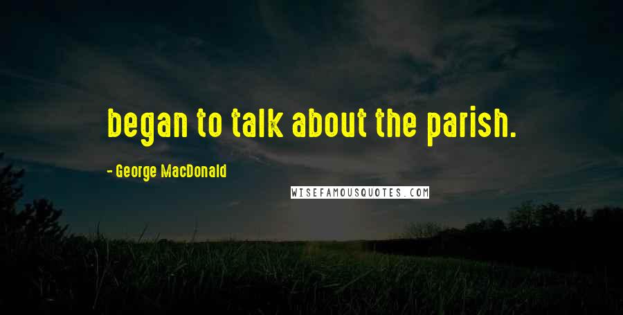 George MacDonald Quotes: began to talk about the parish.