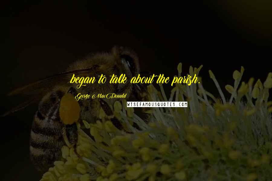 George MacDonald Quotes: began to talk about the parish.