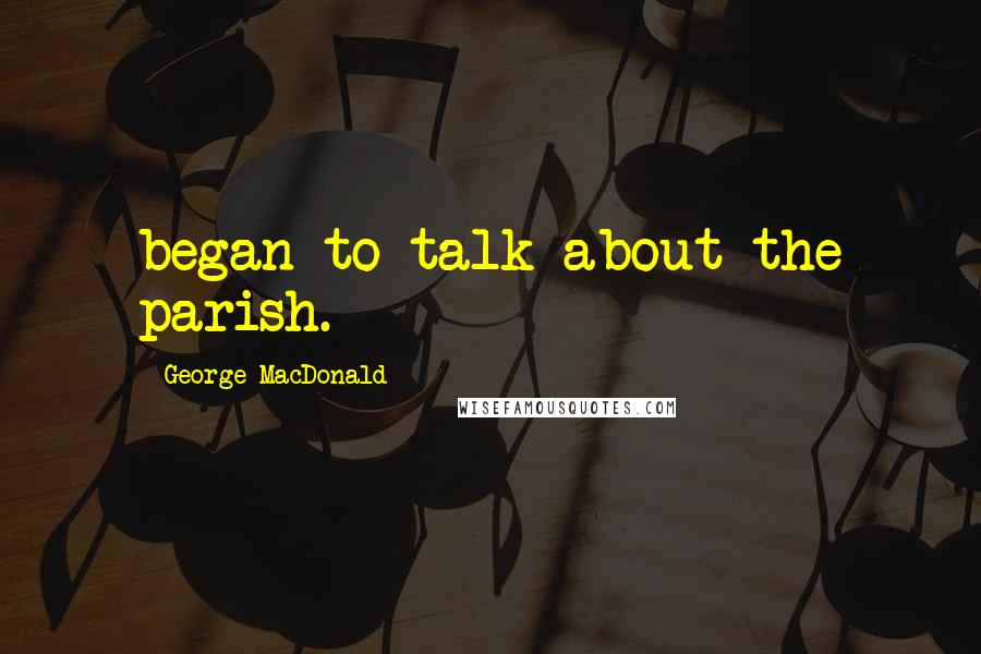 George MacDonald Quotes: began to talk about the parish.