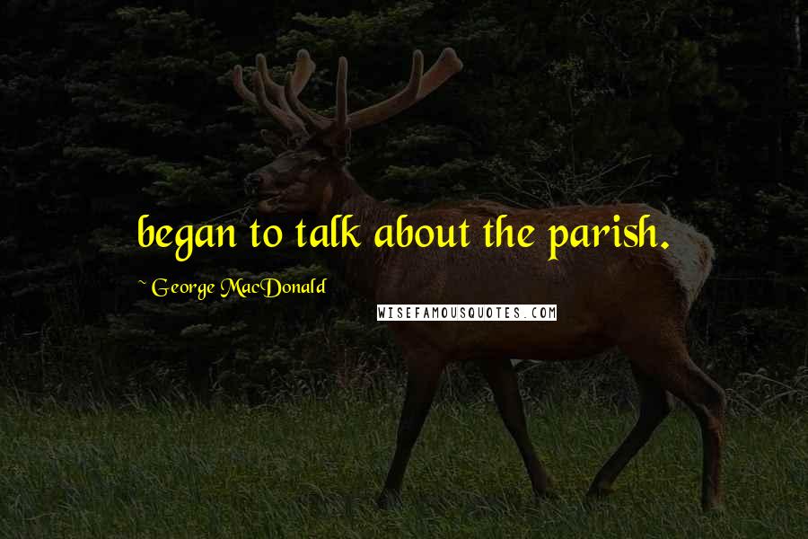 George MacDonald Quotes: began to talk about the parish.