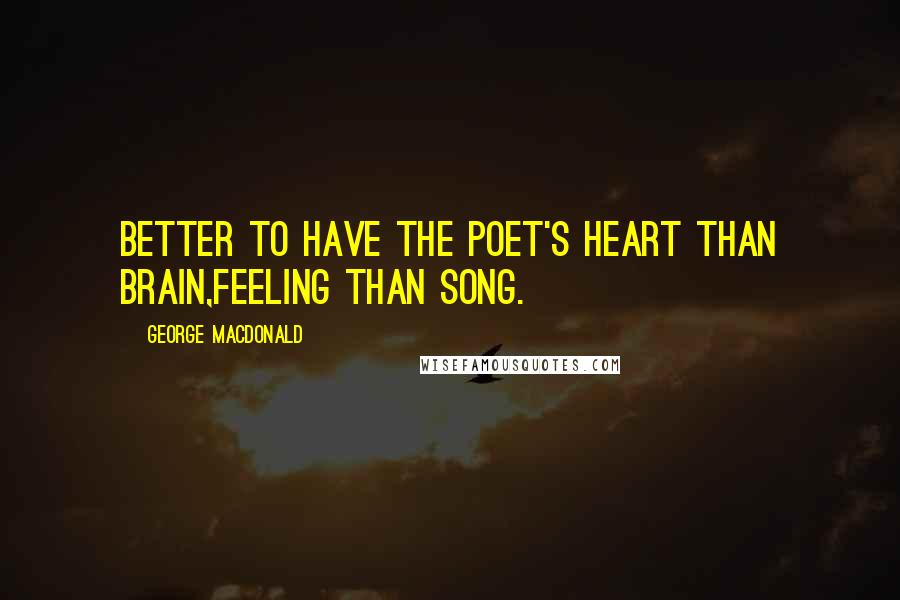 George MacDonald Quotes: Better to have the poet's heart than brain,Feeling than song.