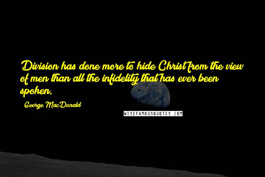 George MacDonald Quotes: Division has done more to hide Christ from the view of men than all the infidelity that has ever been spoken.