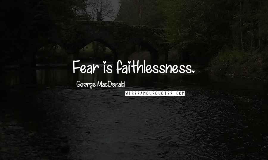 George MacDonald Quotes: Fear is faithlessness.