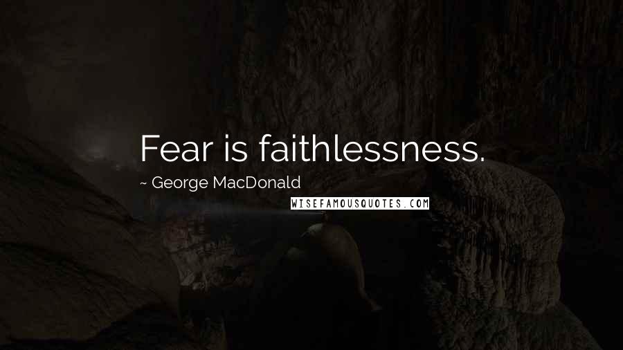 George MacDonald Quotes: Fear is faithlessness.