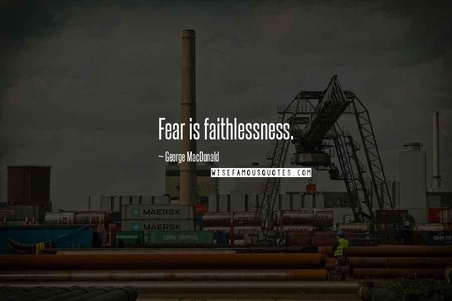 George MacDonald Quotes: Fear is faithlessness.