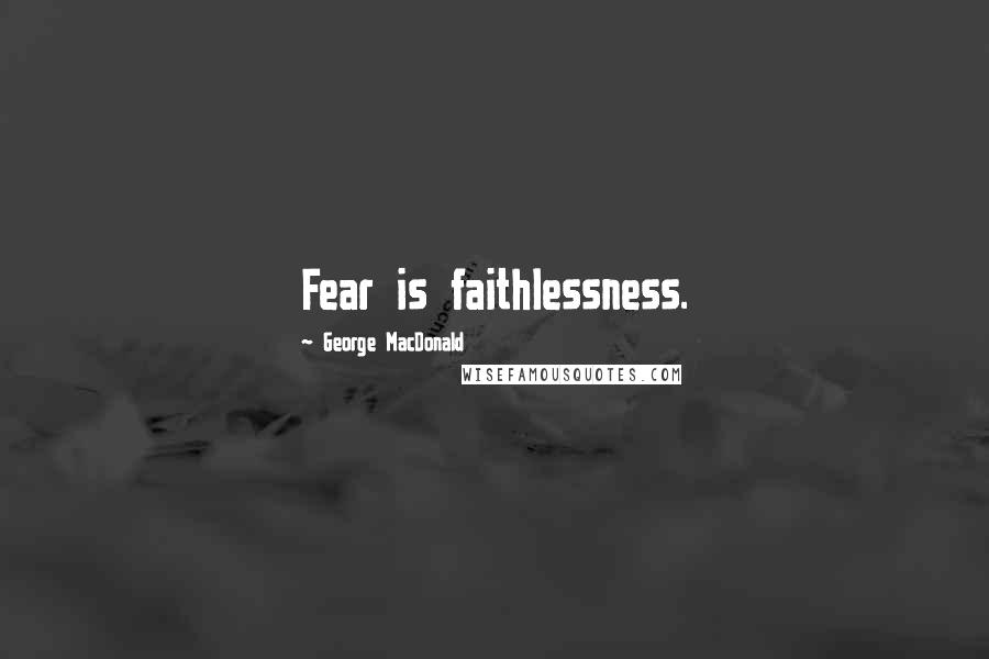 George MacDonald Quotes: Fear is faithlessness.