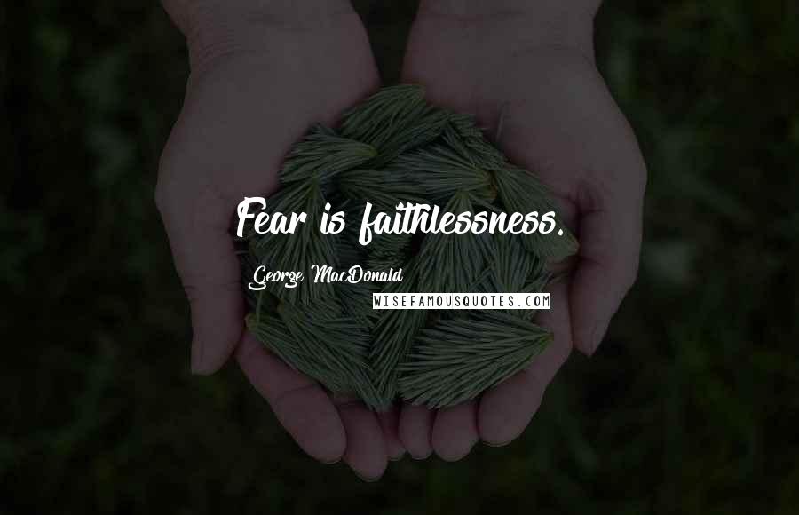 George MacDonald Quotes: Fear is faithlessness.