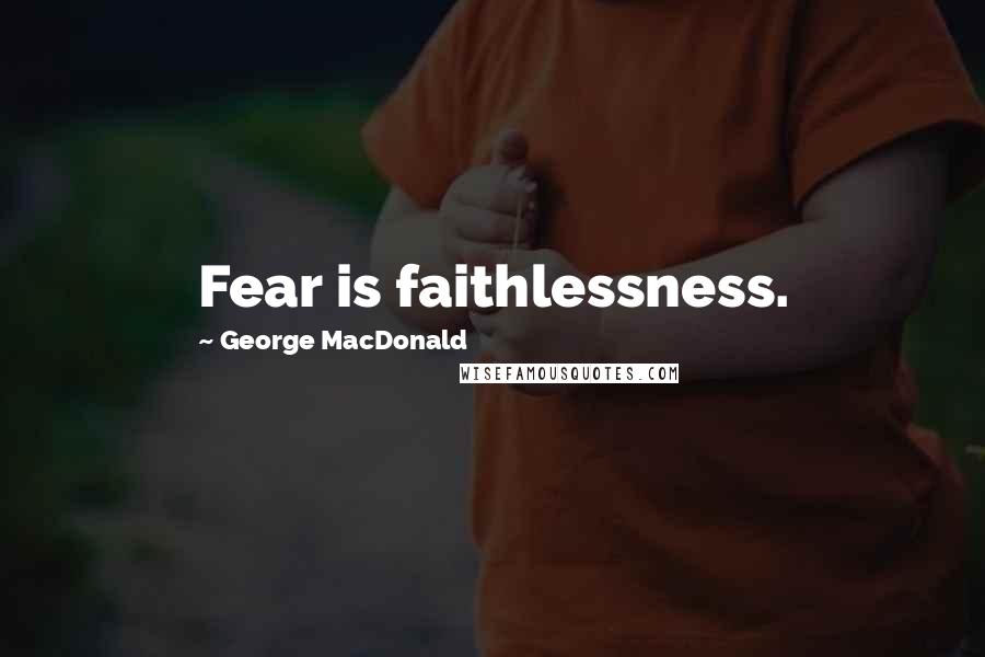 George MacDonald Quotes: Fear is faithlessness.