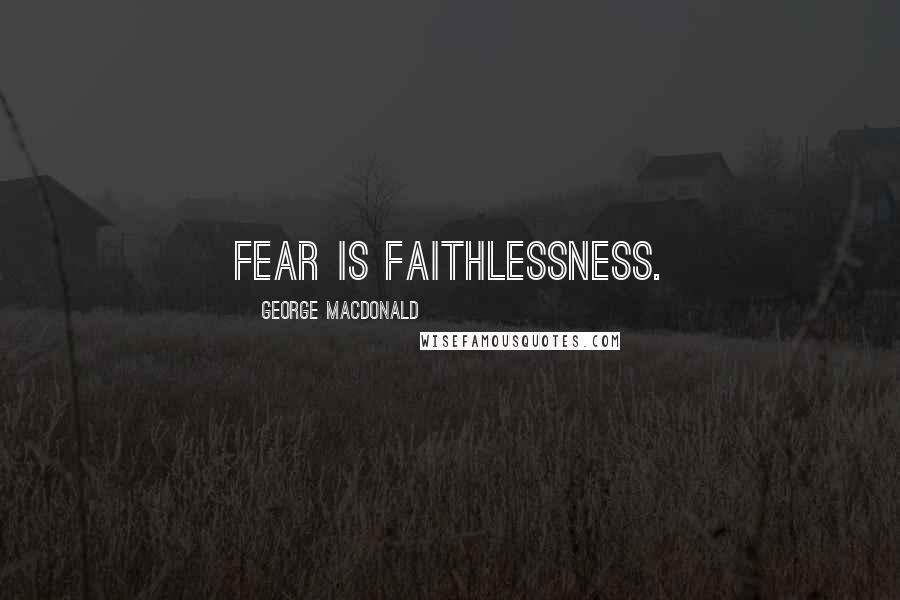 George MacDonald Quotes: Fear is faithlessness.