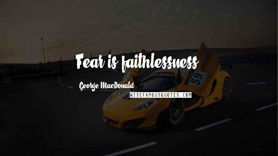 George MacDonald Quotes: Fear is faithlessness.