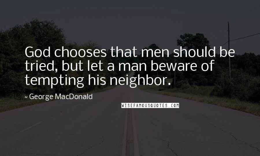 George MacDonald Quotes: God chooses that men should be tried, but let a man beware of tempting his neighbor.