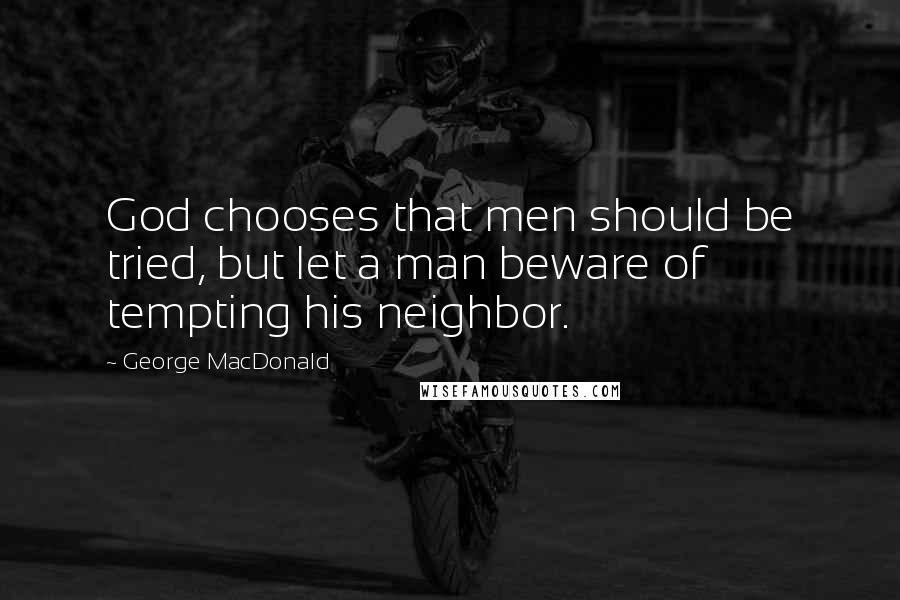 George MacDonald Quotes: God chooses that men should be tried, but let a man beware of tempting his neighbor.
