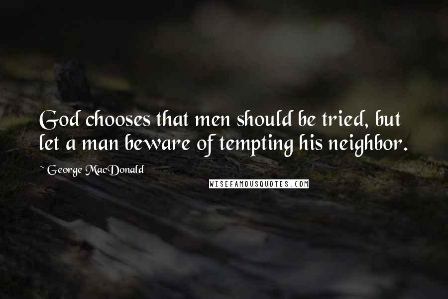 George MacDonald Quotes: God chooses that men should be tried, but let a man beware of tempting his neighbor.