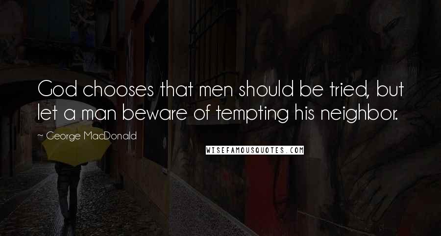 George MacDonald Quotes: God chooses that men should be tried, but let a man beware of tempting his neighbor.