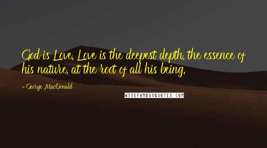 George MacDonald Quotes: God is Love. Love is the deepest depth, the essence of his nature, at the root of all his being.