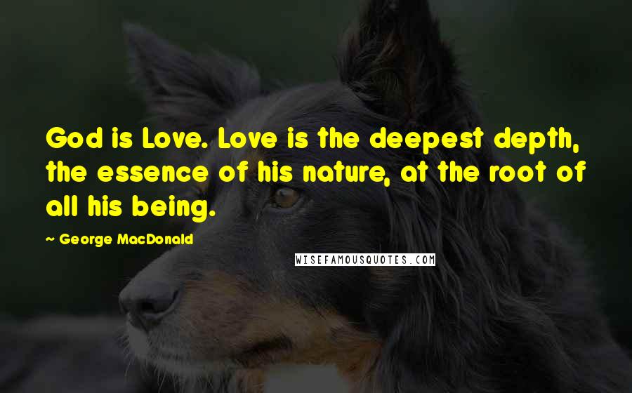 George MacDonald Quotes: God is Love. Love is the deepest depth, the essence of his nature, at the root of all his being.