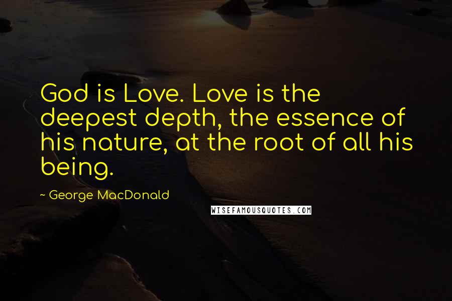 George MacDonald Quotes: God is Love. Love is the deepest depth, the essence of his nature, at the root of all his being.