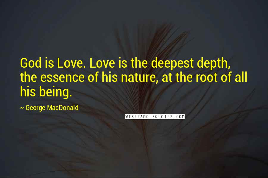 George MacDonald Quotes: God is Love. Love is the deepest depth, the essence of his nature, at the root of all his being.