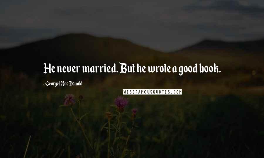 George MacDonald Quotes: He never married. But he wrote a good book.