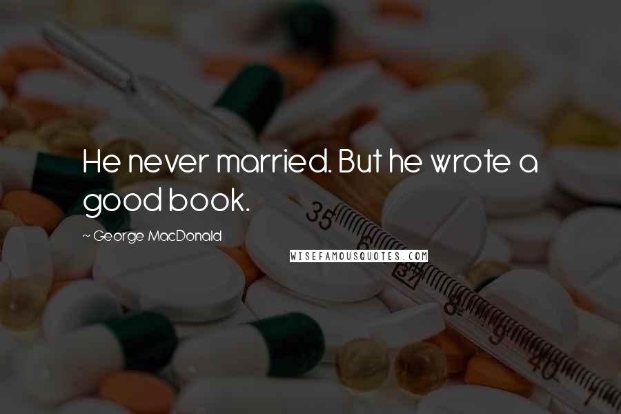 George MacDonald Quotes: He never married. But he wrote a good book.