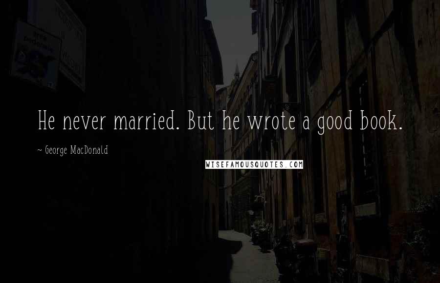 George MacDonald Quotes: He never married. But he wrote a good book.