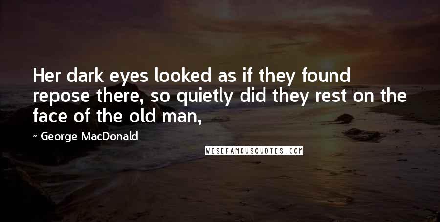 George MacDonald Quotes: Her dark eyes looked as if they found repose there, so quietly did they rest on the face of the old man,