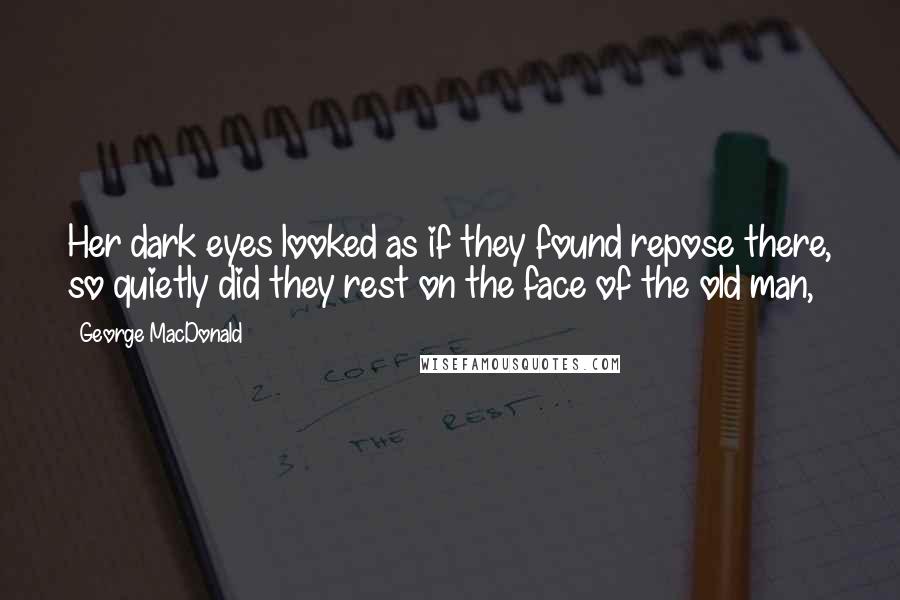 George MacDonald Quotes: Her dark eyes looked as if they found repose there, so quietly did they rest on the face of the old man,