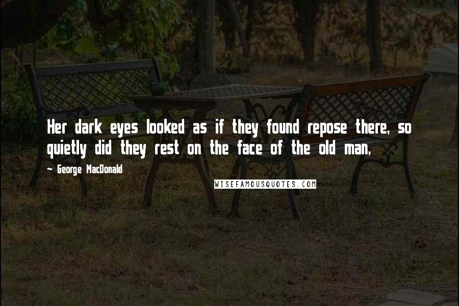 George MacDonald Quotes: Her dark eyes looked as if they found repose there, so quietly did they rest on the face of the old man,