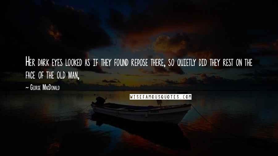 George MacDonald Quotes: Her dark eyes looked as if they found repose there, so quietly did they rest on the face of the old man,