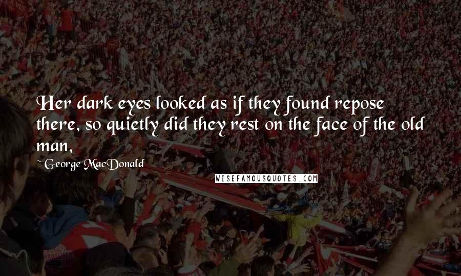 George MacDonald Quotes: Her dark eyes looked as if they found repose there, so quietly did they rest on the face of the old man,