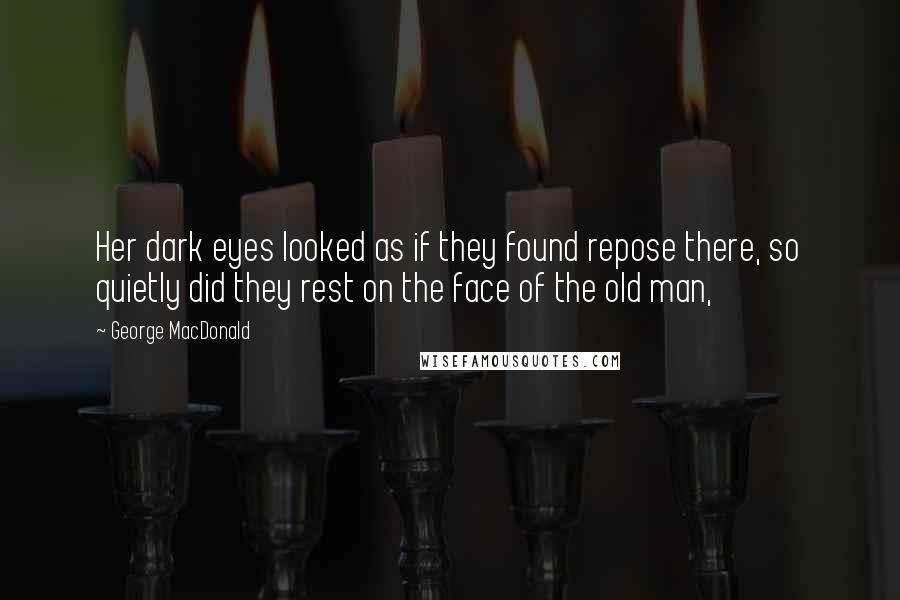 George MacDonald Quotes: Her dark eyes looked as if they found repose there, so quietly did they rest on the face of the old man,