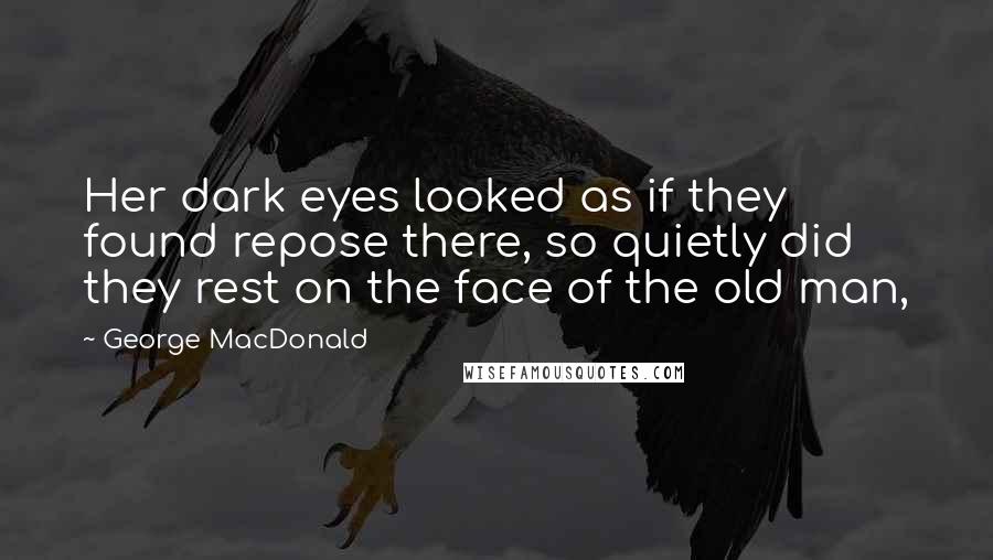 George MacDonald Quotes: Her dark eyes looked as if they found repose there, so quietly did they rest on the face of the old man,