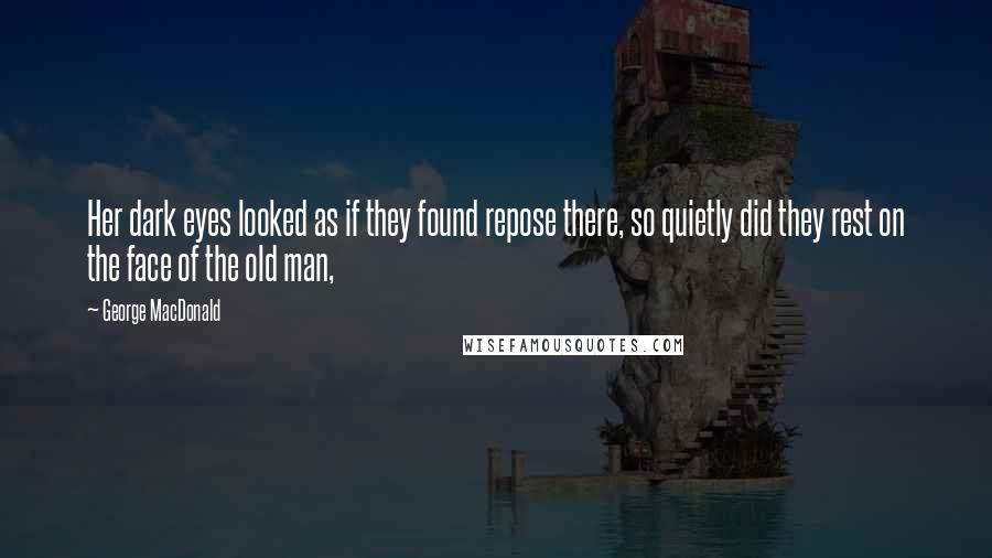 George MacDonald Quotes: Her dark eyes looked as if they found repose there, so quietly did they rest on the face of the old man,