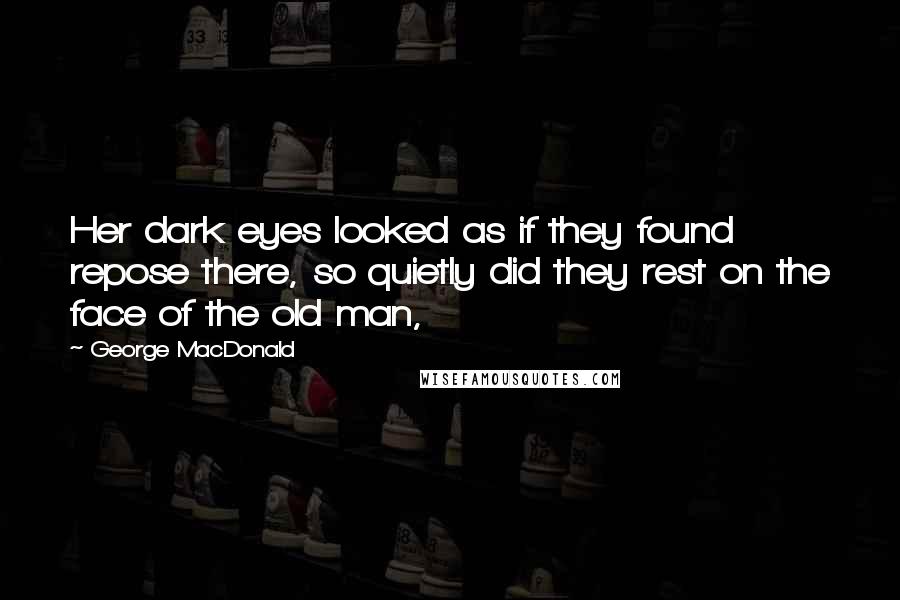 George MacDonald Quotes: Her dark eyes looked as if they found repose there, so quietly did they rest on the face of the old man,